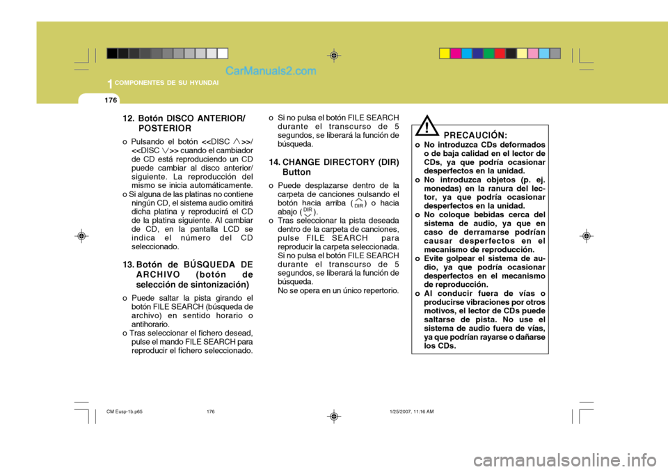 Hyundai Santa Fe 2007  Manual del propietario (in Spanish) 1COMPONENTES DE SU HYUNDAI
176
12. Botón DISCO ANTERIOR/POSTERIOR
o Pulsando el botón  <<DISC    >>/
<< DISC      >> cuando el cambiador
de CD está reproduciendo un CD puede cambiar al disco anteri