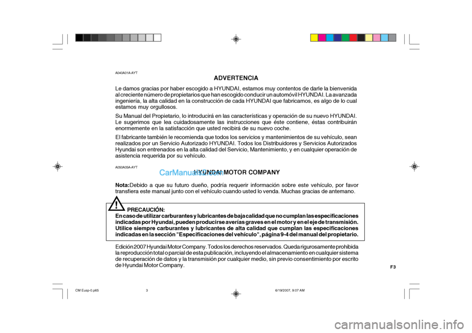 Hyundai Santa Fe 2007 Manual del propietario (in Spanish) F3
A050A05A-AYT
HYUNDAI MOTOR COMPANY
Nota: Debido a que su futuro dueño, podría requerir información sobre este vehículo, por favor
transfiera este manual junto con el vehículo cuando usted lo v Hyundai Santa Fe 2007 Manual del propietario (in Spanish) F3
A050A05A-AYT
HYUNDAI MOTOR COMPANY
Nota: Debido a que su futuro dueño, podría requerir información sobre este vehículo, por favor
transfiera este manual junto con el vehículo cuando usted lo v