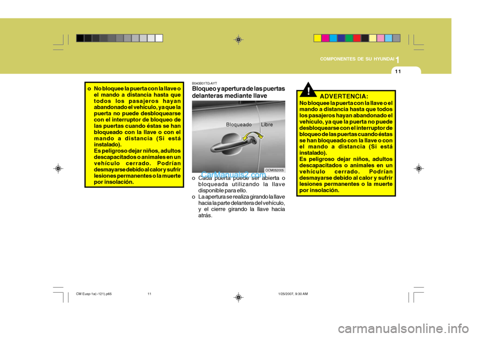 Hyundai Santa Fe 2007  Manual del propietario (in Spanish) 1
COMPONENTES DE SU HYUNDAI
11
!ADVERTENCIA:
No bloquee la puerta con la llave o el mando a distancia hasta que todos los pasajeros hayan abandonado elvehículo, ya que la puerta no puede desbloquears