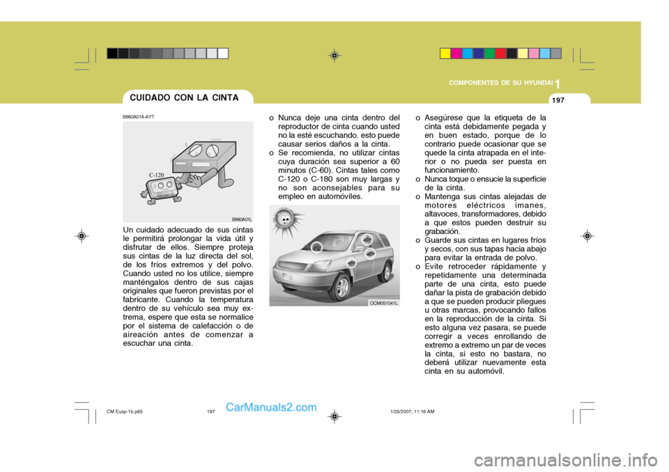 Hyundai Santa Fe 2007  Manual del propietario (in Spanish) 1
COMPONENTES DE SU HYUNDAI
197197CUIDADO CON LA CINTA
o Nunca deje una cinta dentro delreproductor de cinta cuando usted no la esté escuchando. esto puede causar serios daños a la cinta.
o Se recom