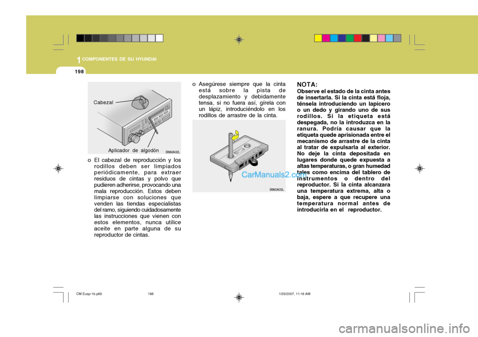 Hyundai Santa Fe 2007  Manual del propietario (in Spanish) 1COMPONENTES DE SU HYUNDAI
198
o El cabezal de reproducción y los
rodillos deben ser limpiados periódicamente, para extraer residuos de cintas y polvo quepudieren adherirse, provocando una mala repr