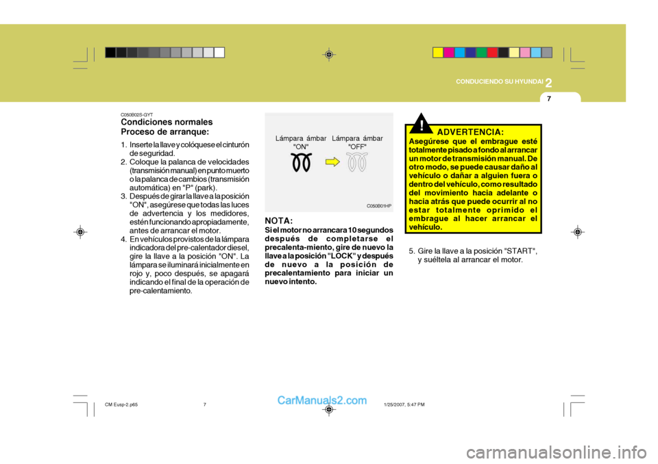 Hyundai Santa Fe 2007  Manual del propietario (in Spanish) 2
 CONDUCIENDO SU HYUNDAI
7
!
C050B02S-GYT Condiciones normales Proceso de arranque: 
1. Inserte la llave y colóquese el cinturón
de seguridad.
2. Coloque la palanca de velocidades (transmisión man