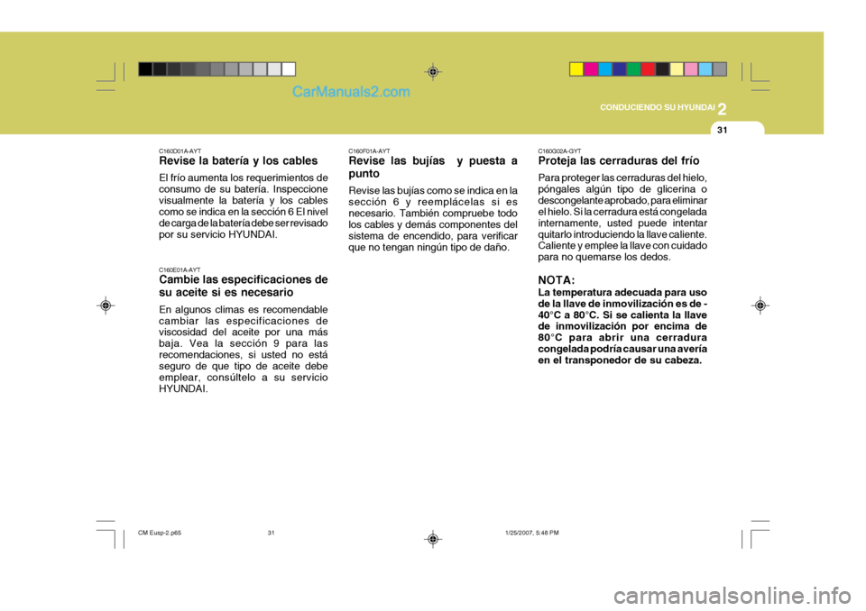 Hyundai Santa Fe 2007 Manual del propietario (in Spanish) 2
CONDUCIENDO SU HYUNDAI
31
C160D01A-AYT Revise la batería y los cables El frío aumenta los requerimientos de consumo de su batería. Inspeccionevisualmente la batería y los cables como se indica Hyundai Santa Fe 2007 Manual del propietario (in Spanish) 2
CONDUCIENDO SU HYUNDAI
31
C160D01A-AYT Revise la batería y los cables El frío aumenta los requerimientos de consumo de su batería. Inspeccionevisualmente la batería y los cables como se indica