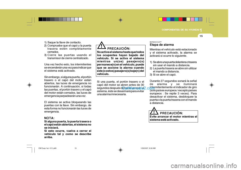 Hyundai Santa Fe 2007  Manual del propietario (in Spanish) 1
COMPONENTES DE SU HYUNDAI
15
B070C01O-AYT Etapa de alarma Mientras el vehículo está estacionado y el sistema activado, la alarma seactivará si ocurre lo siguiente. 
1) Se abre una puerta delanter