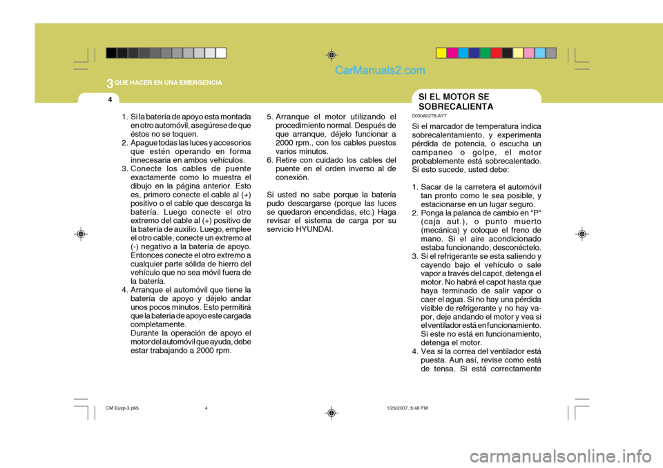 Hyundai Santa Fe 2007 Manual del propietario (in Spanish) 3QUE HACER EN UNA EMERGENCIA
4SI EL MOTOR SE SOBRECALIENTA
D030A02TB-AYT Si el marcador de temperatura indica sobrecalentamiento, y experimenta pérdida de potencia, o escucha un campaneo o golpe, el Hyundai Santa Fe 2007 Manual del propietario (in Spanish) 3QUE HACER EN UNA EMERGENCIA
4SI EL MOTOR SE SOBRECALIENTA
D030A02TB-AYT Si el marcador de temperatura indica sobrecalentamiento, y experimenta pérdida de potencia, o escucha un campaneo o golpe, el