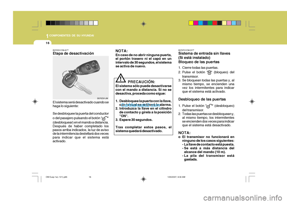 Hyundai Santa Fe 2007  Manual del propietario (in Spanish) 1COMPONENTES DE SU HYUNDAI
16
B070F01CM-GYT Sistema de entrada sin llaves (Si está instalado)Bloqueo de las puertas 
1. Cierre todas las puertas. 
2. Pulse el botón "
" (bloqueo) del
transmisor.
3. 