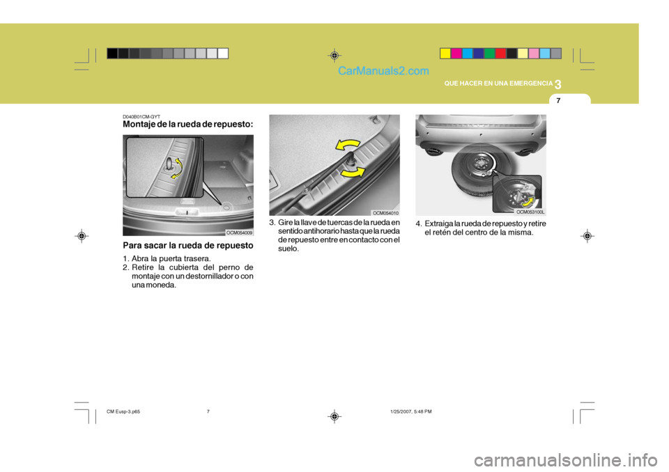Hyundai Santa Fe 2007 Manual del propietario (in Spanish) 3
QUE HACER EN UNA EMERGENCIA
7
D040B01CM-GYT Montaje de la rueda de repuesto:
Para sacar la rueda de repuesto
1. Abra la puerta trasera.
2. Retire la cubierta del perno de montaje con un destornill Hyundai Santa Fe 2007 Manual del propietario (in Spanish) 3
QUE HACER EN UNA EMERGENCIA
7
D040B01CM-GYT Montaje de la rueda de repuesto:
Para sacar la rueda de repuesto
1. Abra la puerta trasera.
2. Retire la cubierta del perno de montaje con un destornill