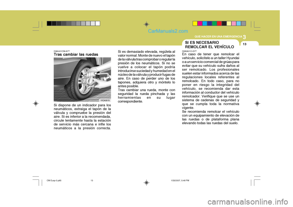 Hyundai Santa Fe 2007 Manual del propietario (in Spanish) 3
QUE HACER EN UNA EMERGENCIA
13
D060J01CM-AYT Tras cambiar las ruedas Si es demasiado
elevada, regúlela al
valor normal. Monte de nuevo el tapón de la válvula tras comprobar o regular la presión Hyundai Santa Fe 2007 Manual del propietario (in Spanish) 3
QUE HACER EN UNA EMERGENCIA
13
D060J01CM-AYT Tras cambiar las ruedas Si es demasiado
elevada, regúlela al
valor normal. Monte de nuevo el tapón de la válvula tras comprobar o regular la presión