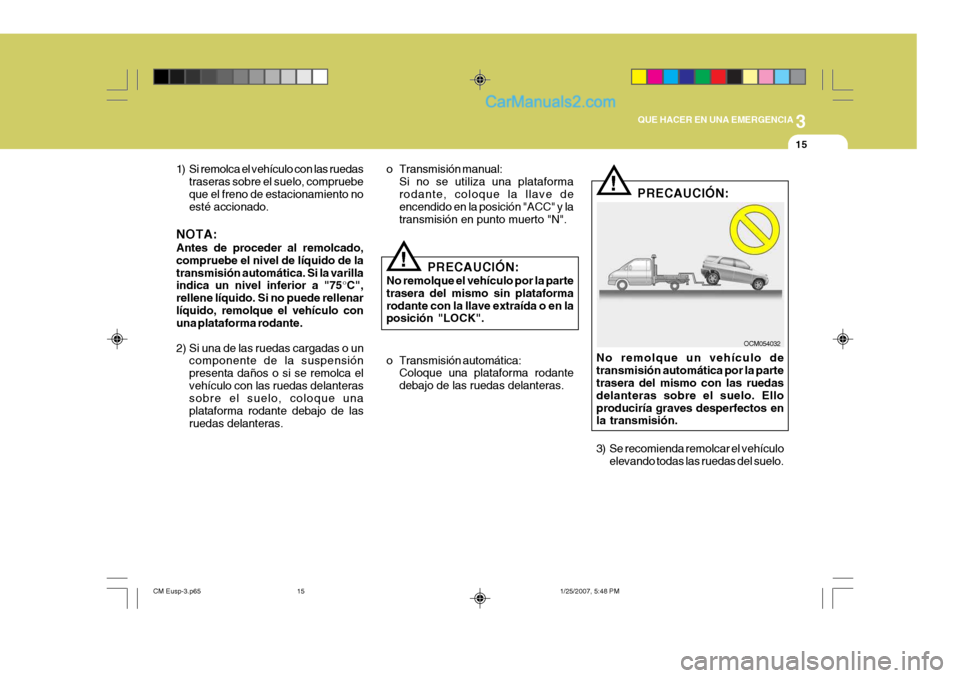 Hyundai Santa Fe 2007 Manual del propietario (in Spanish) 3
QUE HACER EN UNA EMERGENCIA
15
!
1) Si remolca el vehículo con las ruedas
traseras sobre el suelo, compruebe que el freno de estacionamiento no esté accionado.
NOTA: Antes de proceder al remolcado Hyundai Santa Fe 2007 Manual del propietario (in Spanish) 3
QUE HACER EN UNA EMERGENCIA
15
!
1) Si remolca el vehículo con las ruedas
traseras sobre el suelo, compruebe que el freno de estacionamiento no esté accionado.
NOTA: Antes de proceder al remolcado