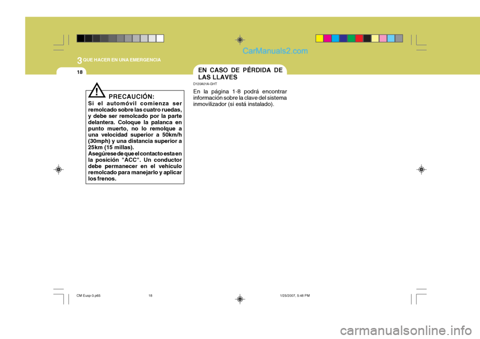 Hyundai Santa Fe 2007 Manual del propietario (in Spanish) 3QUE HACER EN UNA EMERGENCIA
18EN CASO DE PÉRDIDA DE LAS LLAVES
D120A01A-GHT En la página 1-8 podrá encontrar información sobre la clave del sistema inmovilizador (si está instalado).
PRECAUCIÓN Hyundai Santa Fe 2007 Manual del propietario (in Spanish) 3QUE HACER EN UNA EMERGENCIA
18EN CASO DE PÉRDIDA DE LAS LLAVES
D120A01A-GHT En la página 1-8 podrá encontrar información sobre la clave del sistema inmovilizador (si está instalado).
PRECAUCIÓN