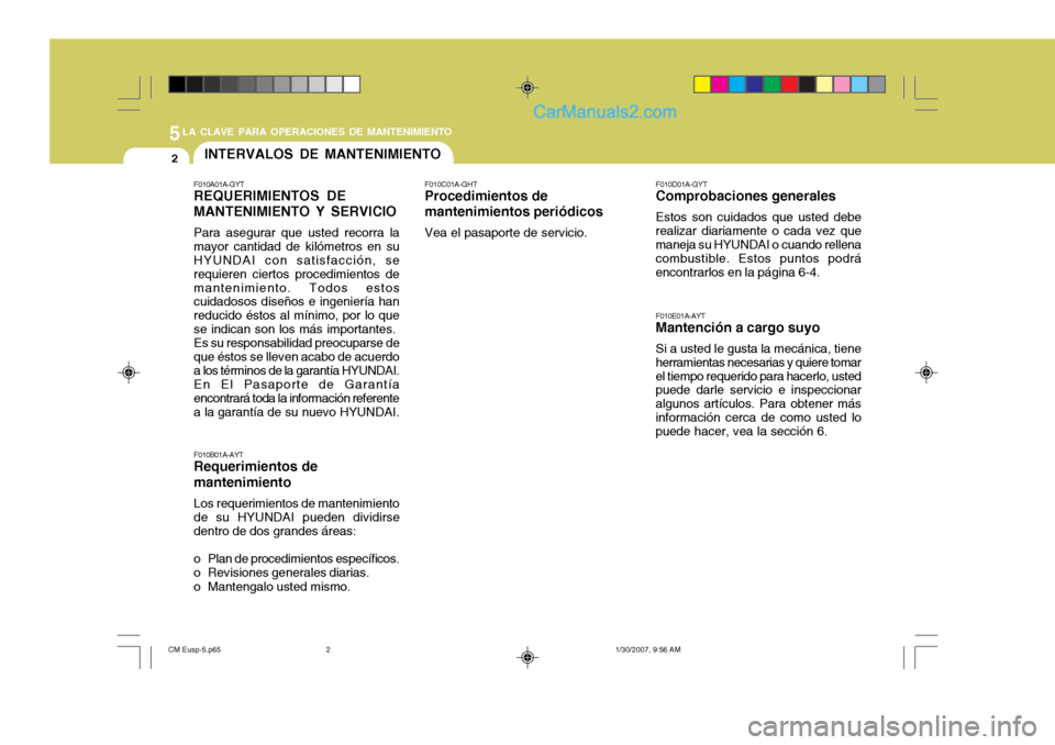 Hyundai Santa Fe 2007 Manual del propietario (in Spanish) 5LA CLAVE PARA OPERACIONES DE MANTENIMIENTO
2INTERVALOS DE MANTENIMIENTO
F010E01A-AYT
Mantención a cargo suyo
Si a usted le gusta la mecánica, tiene
herramientas necesarias y quiere tomar el tiempo Hyundai Santa Fe 2007 Manual del propietario (in Spanish) 5LA CLAVE PARA OPERACIONES DE MANTENIMIENTO
2INTERVALOS DE MANTENIMIENTO
F010E01A-AYT
Mantención a cargo suyo
Si a usted le gusta la mecánica, tiene
herramientas necesarias y quiere tomar el tiempo