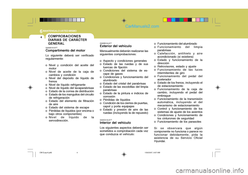 Hyundai Santa Fe 2007 Manual del propietario (in Spanish) 6MANTENGALO USTED MISMO
4COMPROBACIONES DIARIAS DE CARÁCTERGENERAL
G020A01A-AYT Compartimento del motor Lo siguiente deberá ser verificado regularmente:
o Nivel y condición del aceite del motor
o Hyundai Santa Fe 2007 Manual del propietario (in Spanish) 6MANTENGALO USTED MISMO
4COMPROBACIONES DIARIAS DE CARÁCTERGENERAL
G020A01A-AYT Compartimento del motor Lo siguiente deberá ser verificado regularmente:
o Nivel y condición del aceite del motor
o
