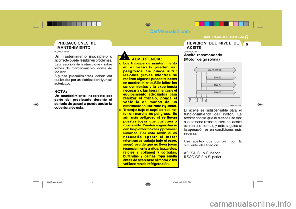 Hyundai Santa Fe 2007 Manual del propietario (in Spanish) 6
MANTENGALO USTED MISMO
5REVISIÓN DEL NIVEL DE ACEITE
G030A02O-GYT
Aceite recomendado(Motor de gasolina) El aceite es indispensable para el funcionamiento del motor. Es recomendable que al menos una Hyundai Santa Fe 2007 Manual del propietario (in Spanish) 6
MANTENGALO USTED MISMO
5REVISIÓN DEL NIVEL DE ACEITE
G030A02O-GYT
Aceite recomendado(Motor de gasolina) El aceite es indispensable para el funcionamiento del motor. Es recomendable que al menos una