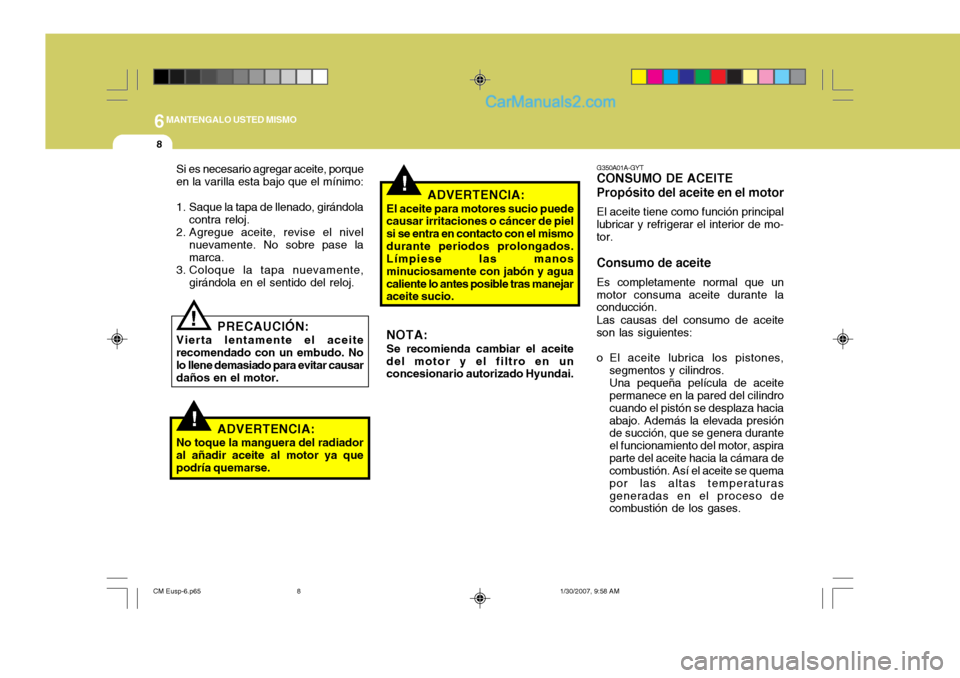 Hyundai Santa Fe 2007 Manual del propietario (in Spanish) 6MANTENGALO USTED MISMO
8
!
!
G350A01A-GYT
CONSUMO DE ACEITE Propósito del aceite en el motor
El aceite tiene como función principal
lubricar y refrigerar el interior de mo- tor. Consumo de aceite
E Hyundai Santa Fe 2007 Manual del propietario (in Spanish) 6MANTENGALO USTED MISMO
8
!
!
G350A01A-GYT
CONSUMO DE ACEITE Propósito del aceite en el motor
El aceite tiene como función principal
lubricar y refrigerar el interior de mo- tor. Consumo de aceite
E