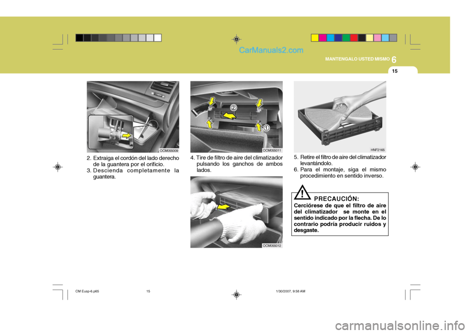 Hyundai Santa Fe 2007 Manual del propietario (in Spanish) 6
MANTENGALO USTED MISMO
15
OCM055011
OCM055012
HNF2165
5. Retire el filtro de aire del climatizador levantándolo.
6. Para el montaje, siga el mismo procedimiento en sentido inverso.
! PRECAUCIÓN:
C Hyundai Santa Fe 2007 Manual del propietario (in Spanish) 6
MANTENGALO USTED MISMO
15
OCM055011
OCM055012
HNF2165
5. Retire el filtro de aire del climatizador levantándolo.
6. Para el montaje, siga el mismo procedimiento en sentido inverso.
! PRECAUCIÓN:
C