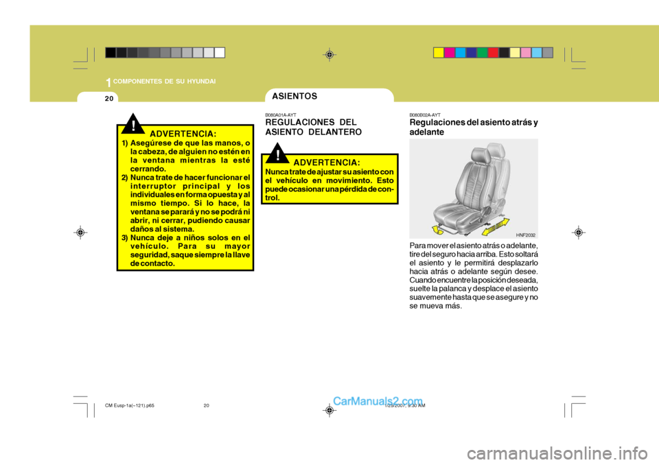 Hyundai Santa Fe 2007  Manual del propietario (in Spanish) 1COMPONENTES DE SU HYUNDAI
20
!
!
B080B02A-AYT Regulaciones del asiento atrás y adelante Para mover el asiento atrás o adelante, tire del seguro hacia arriba. Esto soltará el asiento y le permitir�