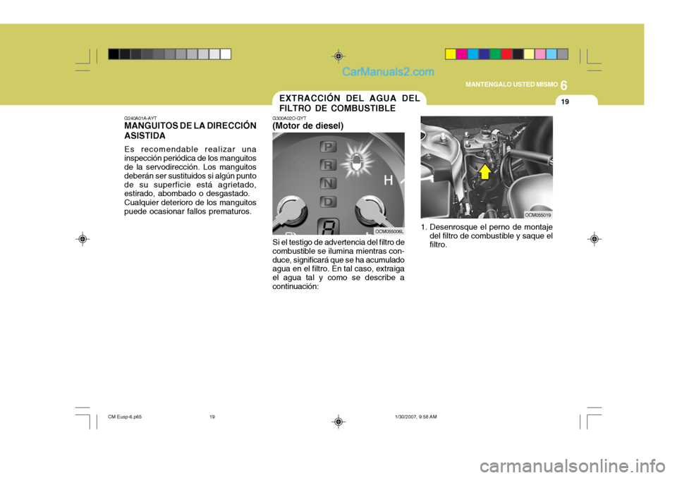 Hyundai Santa Fe 2007  Manual del propietario (in Spanish) 6
MANTENGALO USTED MISMO
19EXTRACCIÓN DEL AGUA DEL FILTRO DE COMBUSTIBLE
G300A02O-GYT
(Motor de diesel)
Si el testigo de advertencia del filtro de
combustible se ilumina mientras con- duce, significa