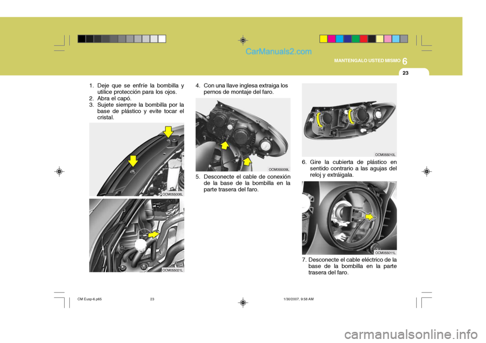 Hyundai Santa Fe 2007  Manual del propietario (in Spanish) 6
MANTENGALO USTED MISMO
23
1. Deje que se enfríe la bombilla y utilice protección para los ojos.
2. Abra el capó. 
3. Sujete siempre la bombilla por la base de plástico y evite tocar el cristal.
