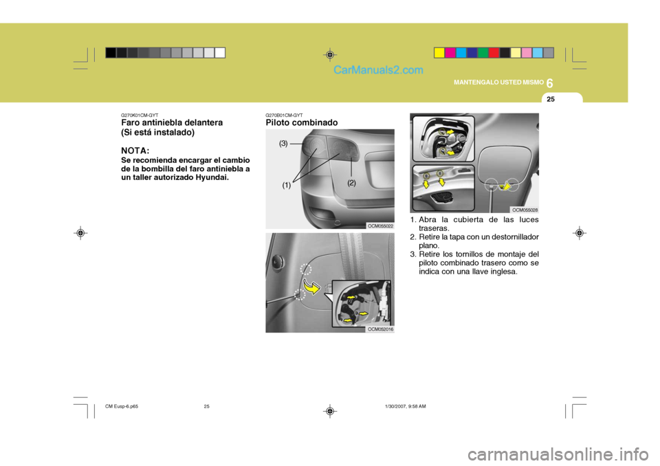 Hyundai Santa Fe 2007  Manual del propietario (in Spanish) 6
MANTENGALO USTED MISMO
25
G270B01CM-GYT
Piloto combinado
OCM055022
OCM052016
G270K01CM-GYT
Faro antiniebla delantera (Si está instalado)
NOTA: Se recomienda encargar el cambio de la bombilla del fa