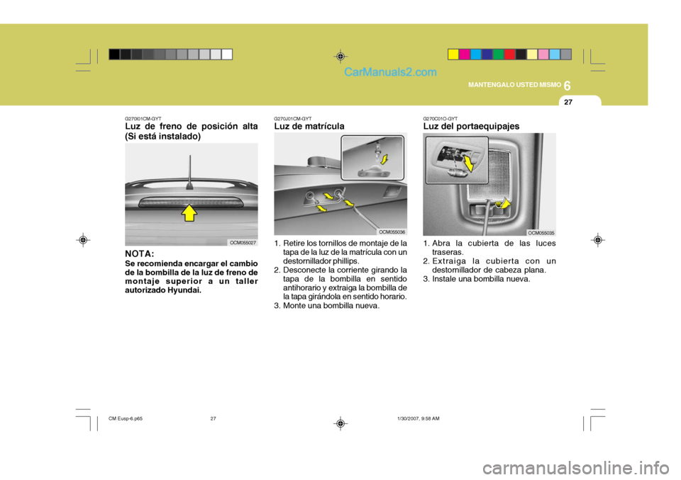 Hyundai Santa Fe 2007  Manual del propietario (in Spanish) 6
MANTENGALO USTED MISMO
27
G270I01CM-GYT
Luz de freno de posición alta (Si está instalado)
NOTA: Se recomienda encargar el cambio de la bombilla de la luz de freno de montaje superior a un taller a
