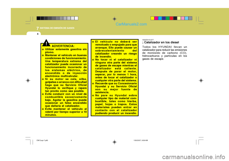 Hyundai Santa Fe 2007 Manual del propietario (in Spanish) 7SISTEMA DE EMISIÓN DE GASES
4
!ADVERTENCIA:
o Utilizar solamente gasolina sin plomo.
o Mantener el vehículo en buenas condiciones de funcionamiento. Una temperatura extrema del catalizador puede oc Hyundai Santa Fe 2007 Manual del propietario (in Spanish) 7SISTEMA DE EMISIÓN DE GASES
4
!ADVERTENCIA:
o Utilizar solamente gasolina sin plomo.
o Mantener el vehículo en buenas condiciones de funcionamiento. Una temperatura extrema del catalizador puede oc