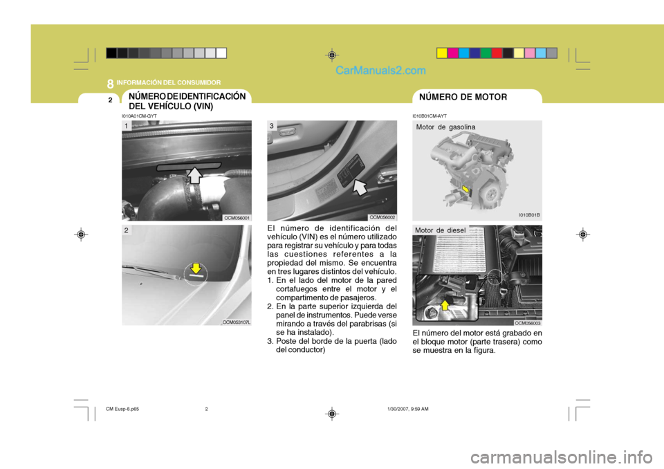 Hyundai Santa Fe 2007 Manual del propietario (in Spanish) 8INFORMACIÓN DEL CONSUMIDOR
2NÚMERO DE MOTORNÚMERO DE IDENTIFICACIÓN DEL VEHÍCULO (VIN)
I010B01CM-AYT
I010A01CM-GYT
El número de identificación del
vehículo (VIN) es el número utilizado para Hyundai Santa Fe 2007 Manual del propietario (in Spanish) 8INFORMACIÓN DEL CONSUMIDOR
2NÚMERO DE MOTORNÚMERO DE IDENTIFICACIÓN DEL VEHÍCULO (VIN)
I010B01CM-AYT
I010A01CM-GYT
El número de identificación del
vehículo (VIN) es el número utilizado para