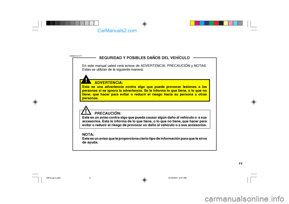 Hyundai Santa Fe 2007  Manual del propietario (in Spanish) F5
!
SEGURIDAD Y POSIBLES DAÑOS DEL VEHÍCULO
En este manual usted verá avisos de ADVERTENCIA, PRECAUCIÓN y NOTAS. Estas se utilizan de la siguiente manera.
ADVERTENCIA:
Esta es una advertencia con