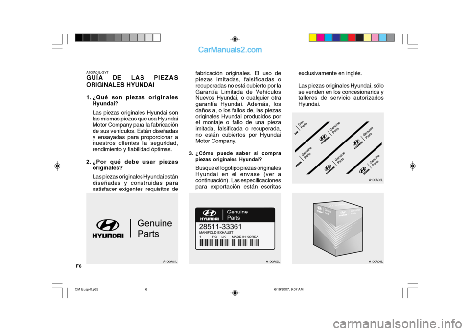 Hyundai Santa Fe 2007  Manual del propietario (in Spanish) F6
A100A01L-GYT GUÍA DE LAS PIEZAS ORIGINALES HYUNDAI 
1. ¿Qué son piezas originalesHyundai? Las piezas originales Hyundai son las mismas piezas que usa Hyundai Motor Company para la fabricaciónde