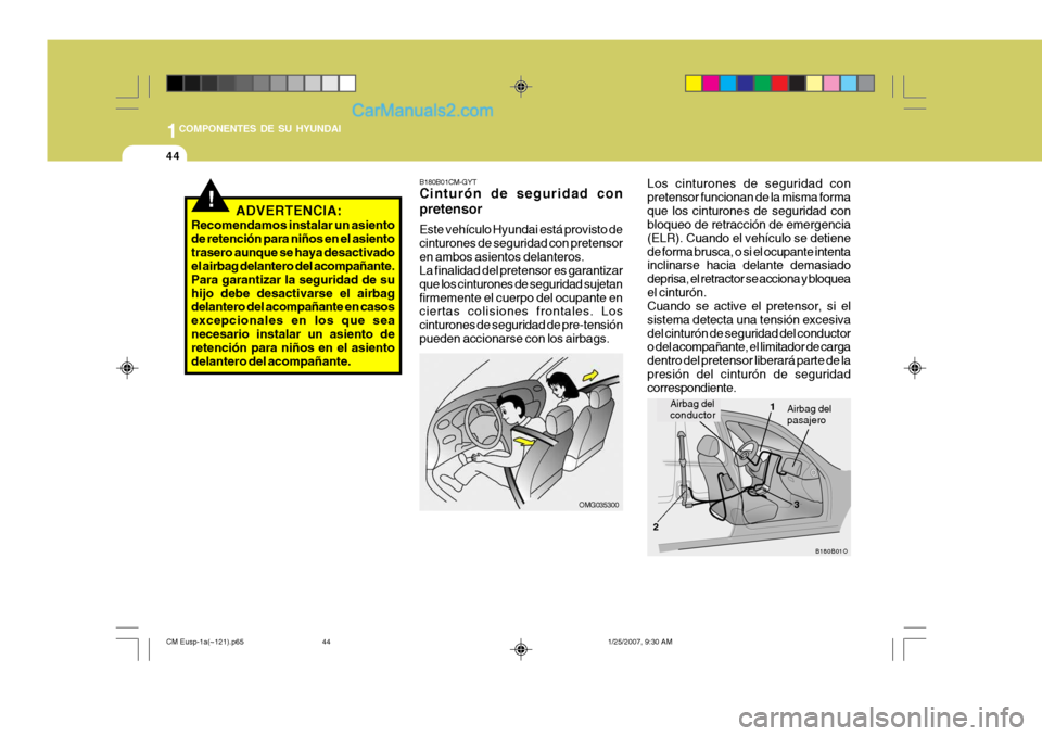 Hyundai Santa Fe 2007  Manual del propietario (in Spanish) 1COMPONENTES DE SU HYUNDAI
44
!
Los cinturones de seguridad con pretensor funcionan de la misma formaque los cinturones de seguridad con bloqueo de retracción de emergencia (ELR). Cuando el vehículo