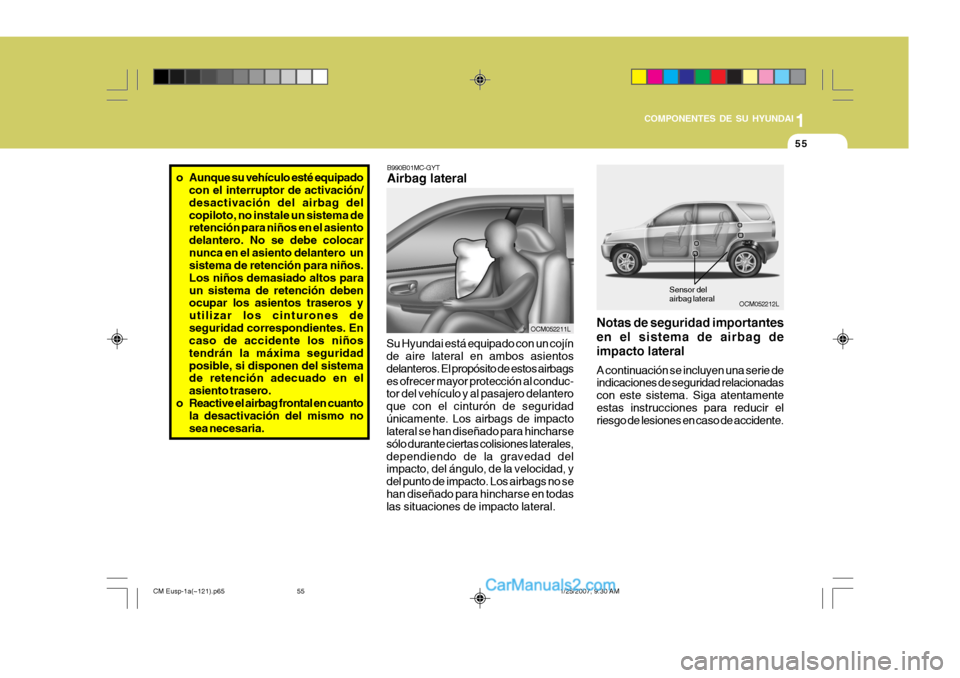 Hyundai Santa Fe 2007  Manual del propietario (in Spanish) 1
COMPONENTES DE SU HYUNDAI
55
OCM052212L
B990B01MC-GYT Airbag lateral
Su Hyundai está equipado con un cojín de aire lateral en ambos asientos delanteros. El propósito de estos airbagses ofrecer ma
