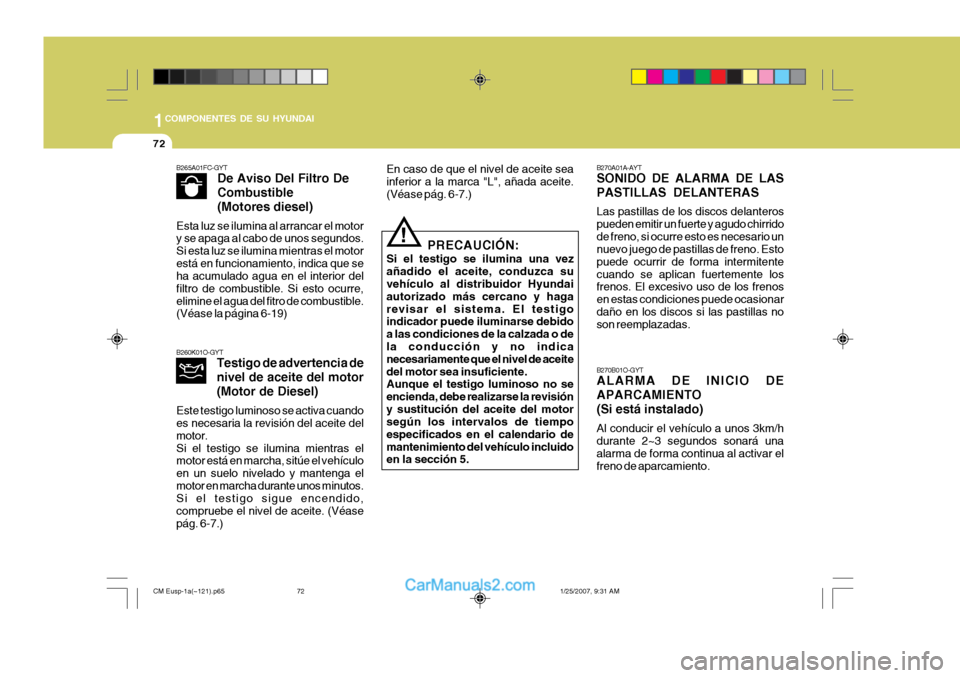 Hyundai Santa Fe 2007 Manual del propietario (in Spanish) 1COMPONENTES DE SU HYUNDAI
72
B270B01O-GYT ALARMA DE INICIO DE APARCAMIENTO(Si está instalado) Al conducir el vehículo a unos 3km/h durante 2~3 segundos sonará una alarma de forma continua al activ Hyundai Santa Fe 2007 Manual del propietario (in Spanish) 1COMPONENTES DE SU HYUNDAI
72
B270B01O-GYT ALARMA DE INICIO DE APARCAMIENTO(Si está instalado) Al conducir el vehículo a unos 3km/h durante 2~3 segundos sonará una alarma de forma continua al activ