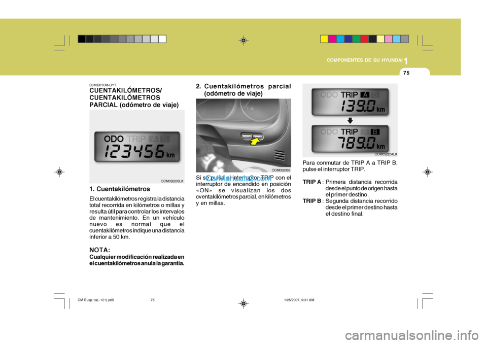 Hyundai Santa Fe 2007 Manual del propietario (in Spanish) 1
COMPONENTES DE SU HYUNDAI
75
Si se pulsa el interruptor TRIP con el interruptor de encendido en posición«ON» se visualizan los dos cventakilómetros parcial, en kilómetros y en millas. Para conm Hyundai Santa Fe 2007 Manual del propietario (in Spanish) 1
COMPONENTES DE SU HYUNDAI
75
Si se pulsa el interruptor TRIP con el interruptor de encendido en posición«ON» se visualizan los dos cventakilómetros parcial, en kilómetros y en millas. Para conm