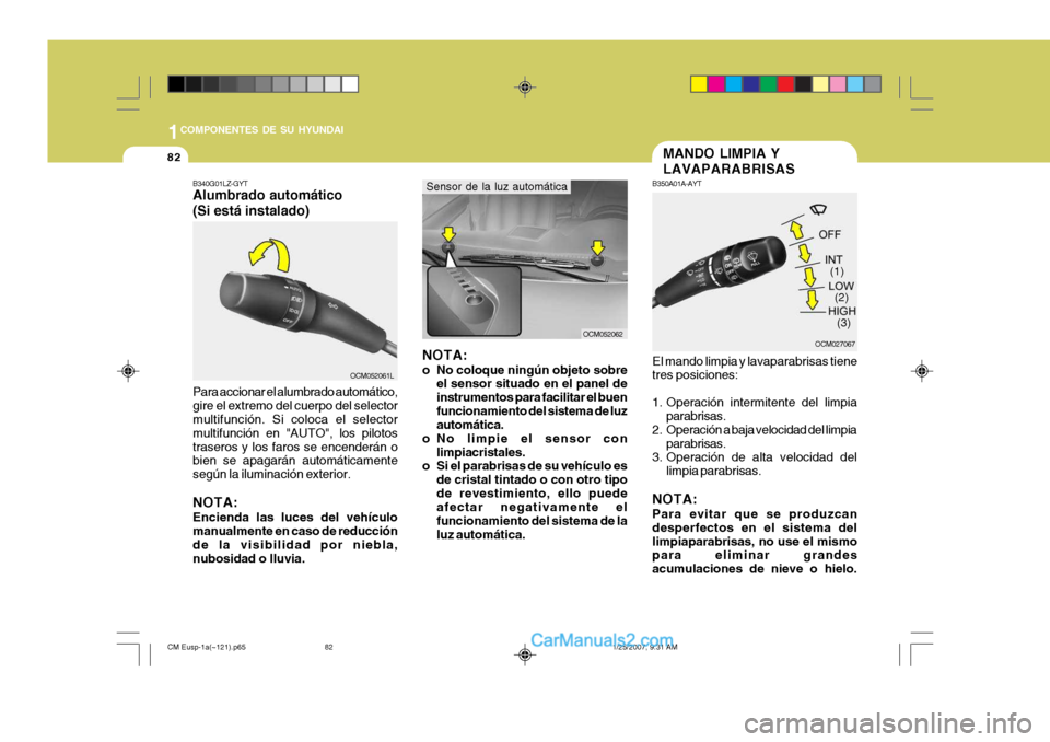 Hyundai Santa Fe 2007 Manual del propietario (in Spanish) 1COMPONENTES DE SU HYUNDAI
82
OCM027067OCM052062
NOTA:
o No coloque ningún objeto sobre el sensor situado en el panel de instrumentos para facilitar el buenfuncionamiento del sistema de luz automát Hyundai Santa Fe 2007 Manual del propietario (in Spanish) 1COMPONENTES DE SU HYUNDAI
82
OCM027067OCM052062
NOTA:
o No coloque ningún objeto sobre el sensor situado en el panel de instrumentos para facilitar el buenfuncionamiento del sistema de luz automát