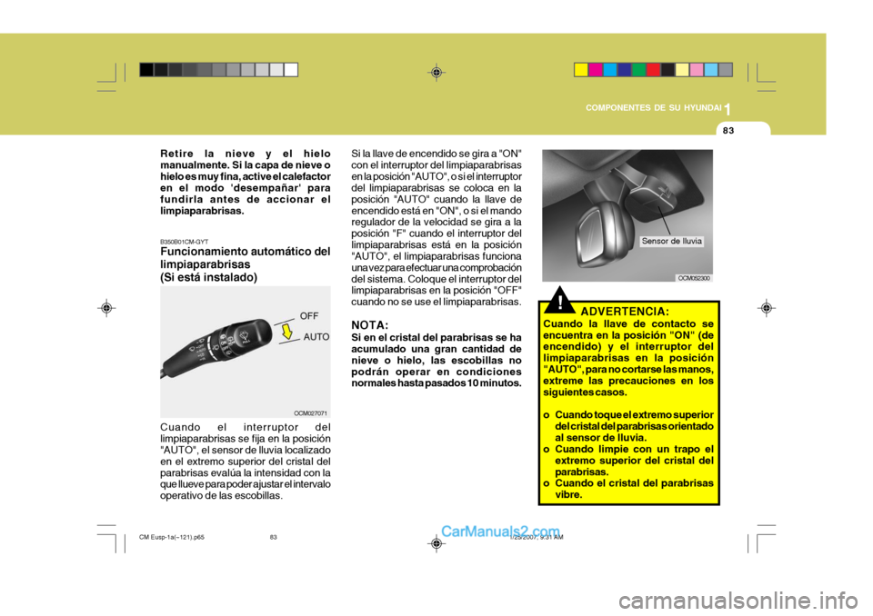 Hyundai Santa Fe 2007 Manual del propietario (in Spanish) 1
COMPONENTES DE SU HYUNDAI
83
!ADVERTENCIA:
Cuando la llave de contacto se encuentra en la posición "ON" (de encendido) y el interruptor del limpiaparabrisas en la posición"AUTO", para no cortarse Hyundai Santa Fe 2007 Manual del propietario (in Spanish) 1
COMPONENTES DE SU HYUNDAI
83
!ADVERTENCIA:
Cuando la llave de contacto se encuentra en la posición "ON" (de encendido) y el interruptor del limpiaparabrisas en la posición"AUTO", para no cortarse