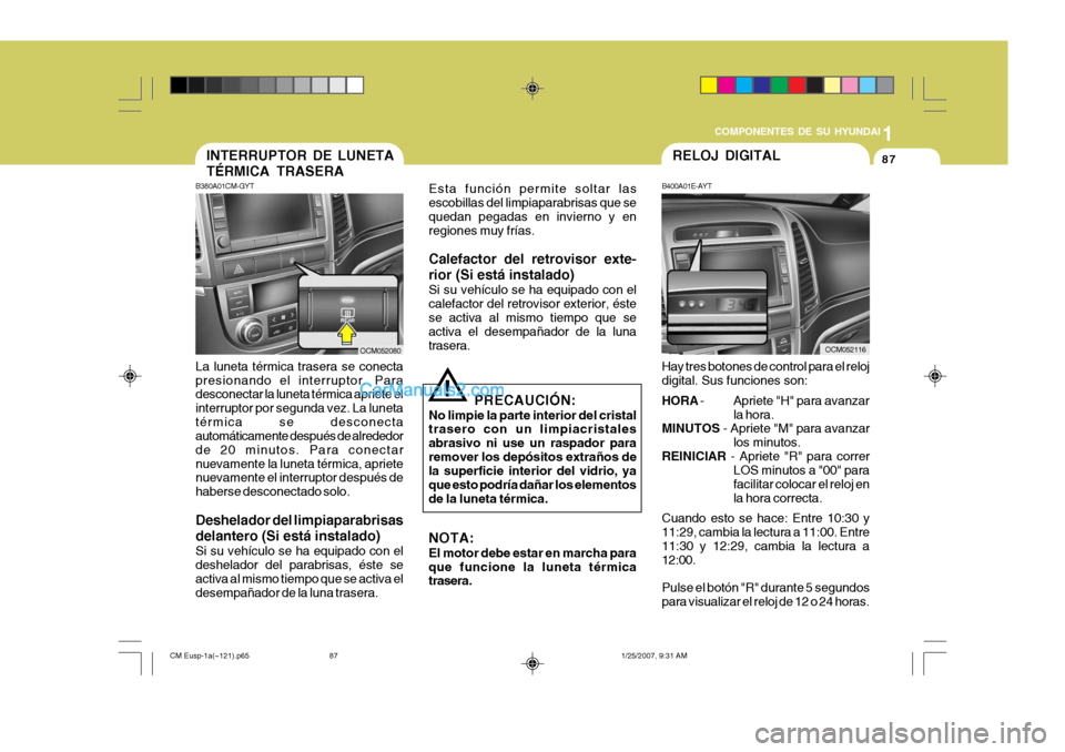 Hyundai Santa Fe 2007 Manual del propietario (in Spanish) 1
COMPONENTES DE SU HYUNDAI
87
OCM052116OCM052080
INTERRUPTOR DE LUNETA TÉRMICA TRASERA
B380A01CM-GYT
La luneta térmica trasera se conecta presionando el interruptor. Para desconectar la luneta tér Hyundai Santa Fe 2007 Manual del propietario (in Spanish) 1
COMPONENTES DE SU HYUNDAI
87
OCM052116OCM052080
INTERRUPTOR DE LUNETA TÉRMICA TRASERA
B380A01CM-GYT
La luneta térmica trasera se conecta presionando el interruptor. Para desconectar la luneta tér