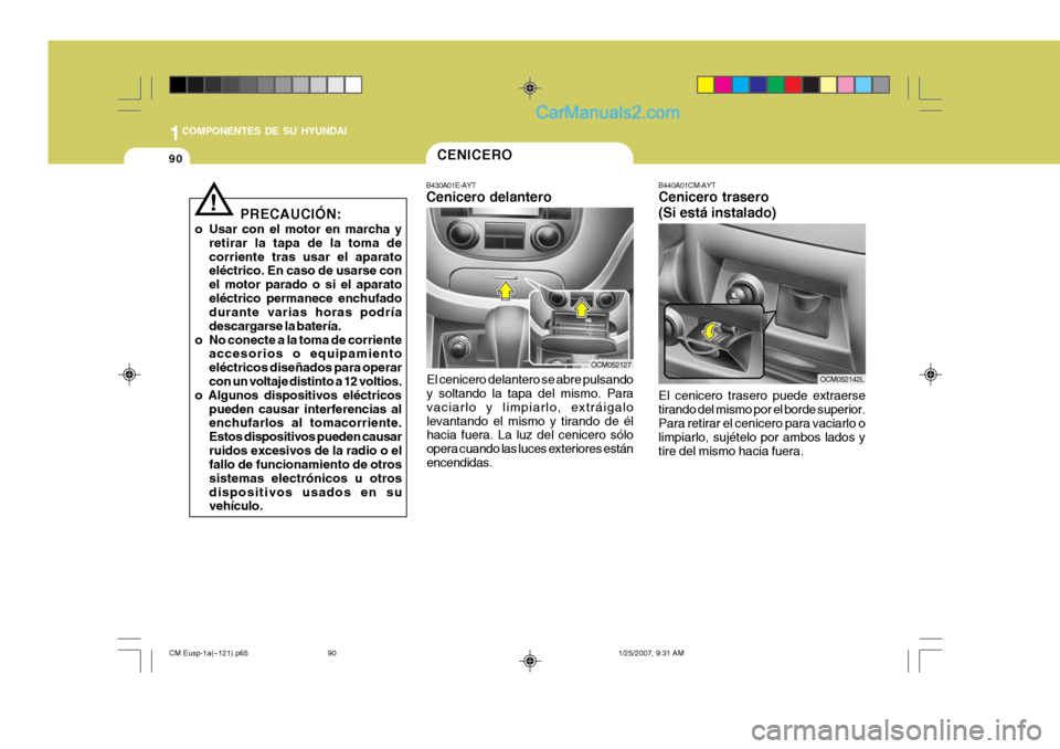 Hyundai Santa Fe 2007 Manual del propietario (in Spanish) 1COMPONENTES DE SU HYUNDAI
90CENICERO
B430A01E-AYT Cenicero delantero
El cenicero delantero se abre pulsando y soltando la tapa del mismo. Para vaciarlo y limpiarlo, extráigalolevantando el mismo y t Hyundai Santa Fe 2007 Manual del propietario (in Spanish) 1COMPONENTES DE SU HYUNDAI
90CENICERO
B430A01E-AYT Cenicero delantero
El cenicero delantero se abre pulsando y soltando la tapa del mismo. Para vaciarlo y limpiarlo, extráigalolevantando el mismo y t