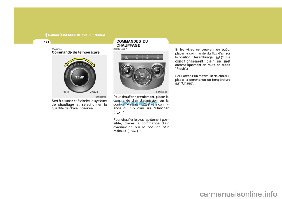 Hyundai Santa Fe 2007 Manuel du propriétaire (in French) 1CARACTÉRISTIQUES DE VOTRE HYUNDAI
124
Si les vitres se couvrent de buée,
placer la commande du flux dair sur la position "Désembuage (
)". (Le
conditionnement dair se met automatiquement en ro Hyundai Santa Fe 2007 Manuel du propriétaire (in French) 1CARACTÉRISTIQUES DE VOTRE HYUNDAI
124
Si les vitres se couvrent de buée,
placer la commande du flux dair sur la position "Désembuage (
)". (Le
conditionnement dair se met automatiquement en ro