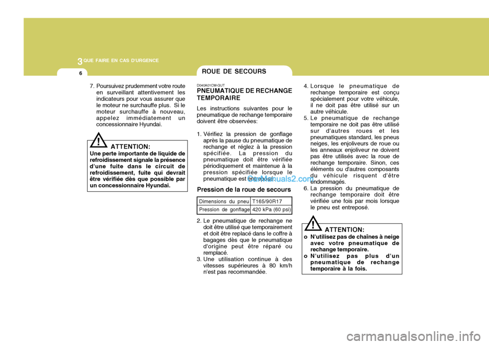 Hyundai Santa Fe 2007  Manuel du propriétaire (in French) 3QUE FAIRE EN CAS DURGENCE
6ROUE DE SECOURS
ATTENTION:
Une perte importante de liquide de refroidissement signale la présence dune fuite dans le circuit derefroidissement, fuite qui devrait être v