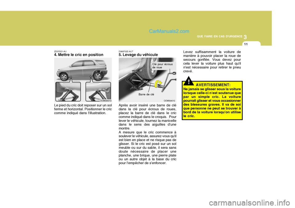 Hyundai Santa Fe 2007 Manuel du propriétaire (in French) 3
QUE FAIRE EN CAS DURGENCE
11
!
ZD070G1-AU
4. Mettre le cric en position
Le pied du cric doit reposer sur un sol
ferme et horizontal. Positionner le criccomme indiqué dans lillustration. D060F02E Hyundai Santa Fe 2007 Manuel du propriétaire (in French) 3
QUE FAIRE EN CAS DURGENCE
11
!
ZD070G1-AU
4. Mettre le cric en position
Le pied du cric doit reposer sur un sol
ferme et horizontal. Positionner le criccomme indiqué dans lillustration. D060F02E