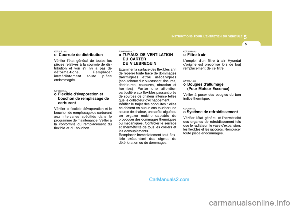 Hyundai Santa Fe 2007 Manuel du propriétaire (in French) 5
INSTRUCTIONS POUR LENTRETIEN DU VÉHICULE
5
F060F01HP-AUT
o TUYAUX DE VENTILATION DU CARTER DE VILEBREQUIN
Examiner la surface des flexibles afin
de repérer toute trace de dommages thermiques et/ Hyundai Santa Fe 2007 Manuel du propriétaire (in French) 5
INSTRUCTIONS POUR LENTRETIEN DU VÉHICULE
5
F060F01HP-AUT
o TUYAUX DE VENTILATION DU CARTER DE VILEBREQUIN
Examiner la surface des flexibles afin
de repérer toute trace de dommages thermiques et/