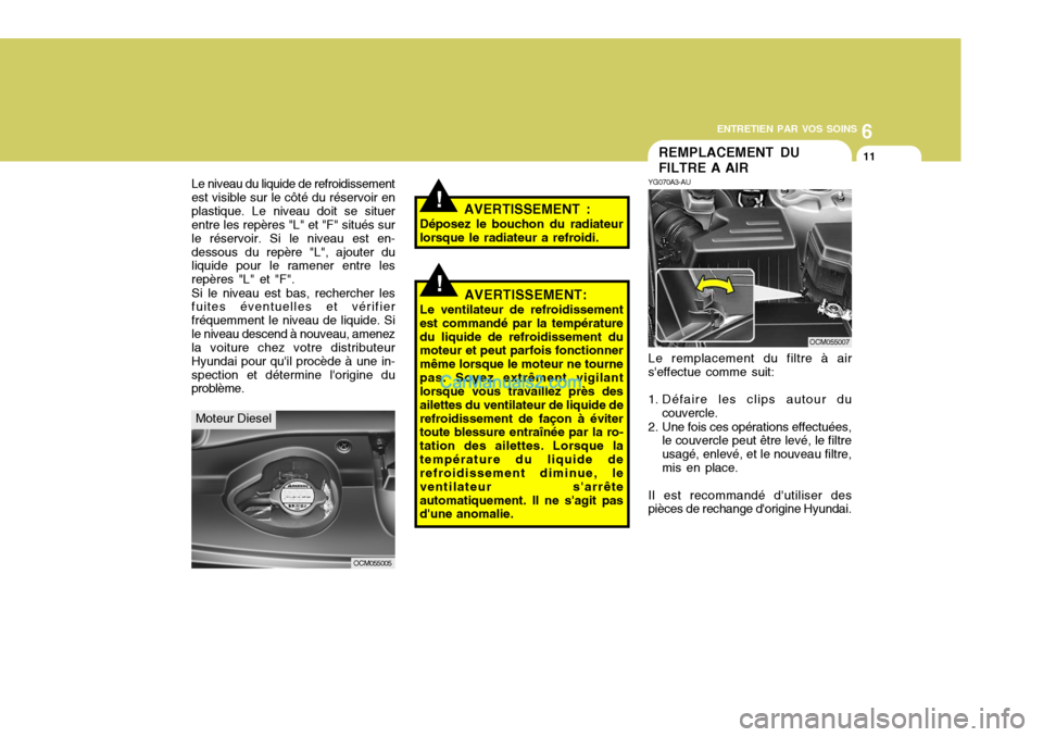 Hyundai Santa Fe 2007 Manuel du propriétaire (in French) 6
ENTRETIEN PAR VOS SOINS
11REMPLACEMENT DU FILTRE A AIR
YG070A3-AU Le remplacement du filtre à air
seffectue comme suit:
1. Défaire les clips autour du
couvercle.
2. Une fois ces opérations effe Hyundai Santa Fe 2007 Manuel du propriétaire (in French) 6
ENTRETIEN PAR VOS SOINS
11REMPLACEMENT DU FILTRE A AIR
YG070A3-AU Le remplacement du filtre à air
seffectue comme suit:
1. Défaire les clips autour du
couvercle.
2. Une fois ces opérations effe