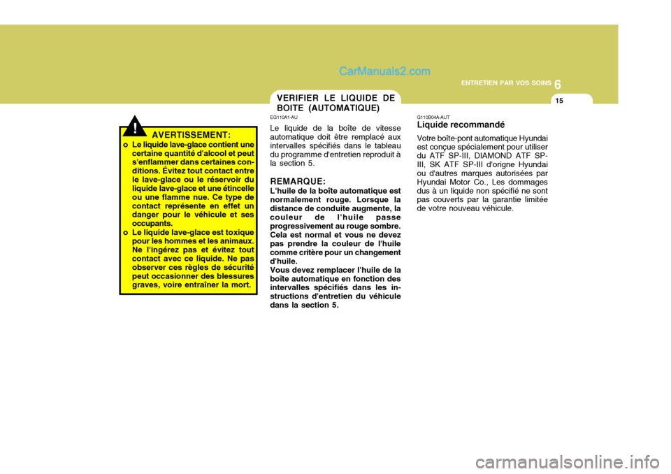 Hyundai Santa Fe 2007 Manuel du propriétaire (in French) 6
ENTRETIEN PAR VOS SOINS
15
G110B04A-AUT Liquide recommandé Votre boîte-pont automatique Hyundai est conçue spécialement pour utiliser du ATF SP-III, DIAMOND ATF SP-III, SK ATF SP-III dorigne Hy Hyundai Santa Fe 2007 Manuel du propriétaire (in French) 6
ENTRETIEN PAR VOS SOINS
15
G110B04A-AUT Liquide recommandé Votre boîte-pont automatique Hyundai est conçue spécialement pour utiliser du ATF SP-III, DIAMOND ATF SP-III, SK ATF SP-III dorigne Hy
