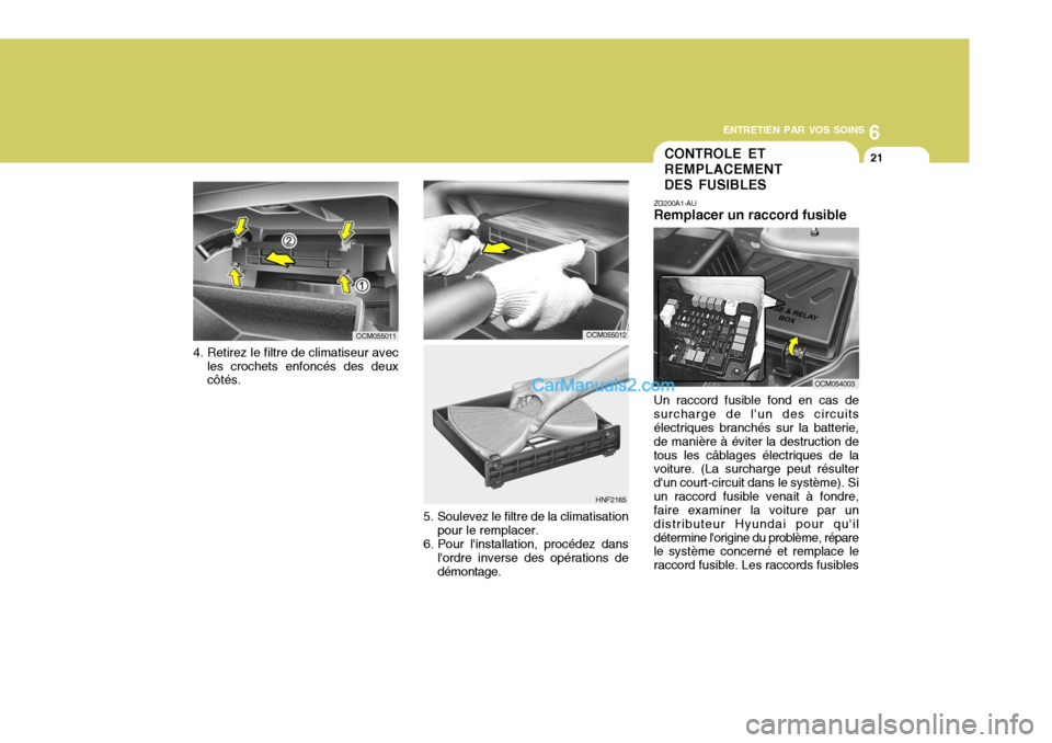 Hyundai Santa Fe 2007 Manuel du propriétaire (in French) 6
ENTRETIEN PAR VOS SOINS
21CONTROLE ET REMPLACEMENT DES FUSIBLES
ZG200A1-AU Remplacer un raccord fusible Un raccord fusible fond en cas de surcharge de lun des circuits électriques branchés sur la Hyundai Santa Fe 2007 Manuel du propriétaire (in French) 6
ENTRETIEN PAR VOS SOINS
21CONTROLE ET REMPLACEMENT DES FUSIBLES
ZG200A1-AU Remplacer un raccord fusible Un raccord fusible fond en cas de surcharge de lun des circuits électriques branchés sur la