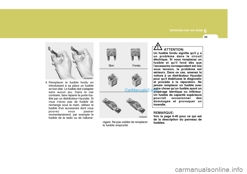 Hyundai Santa Fe 2007  Manuel du propriétaire (in French) 6
ENTRETIEN PAR VOS SOINS
23
4. Remplacer le fusible fondu en
introduisant à sa place un fusible en bon état. Le fusible doit sadaptersans aucun jeu. Dans le cas contraire, faire réparer le porte-