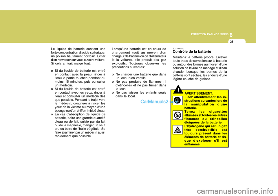 Hyundai Santa Fe 2007  Manuel du propriétaire (in French) 6
ENTRETIEN PAR VOS SOINS
25
ZG210B1-AU Contrôle de la batterie Maintenir la batterie propre. Enlever toute trace de corrosion sur la batterie ou autour des bornes au moyen dunesolution de levure de