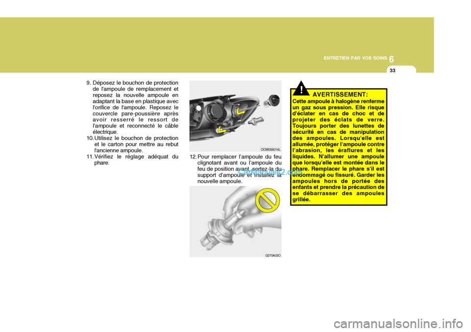 Hyundai Santa Fe 2007  Manuel du propriétaire (in French) 6
ENTRETIEN PAR VOS SOINS
33
G270A03O
!
12. Pour remplacer l’ampoule du feu
clignotant avant ou l’ampoule du feu de position avant, sortez-la du support d’ampoule et installez la nouvelle ampoul