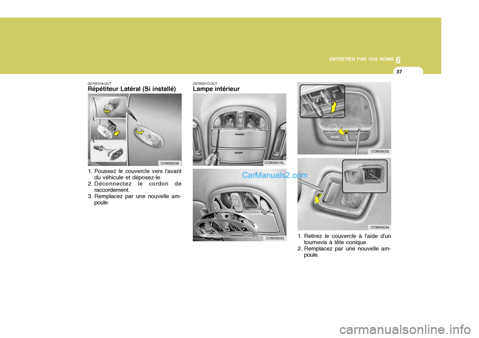 Hyundai Santa Fe 2007  Manuel du propriétaire (in French) 6
ENTRETIEN PAR VOS SOINS
37
OCM055033
OCM055034
G270E01A-GUT Répétiteur Latéral (Si installé)
1. Poussez le couvercle vers lavant du véhicule et déposez-le.
2. Déconnectez le cordon de raccor