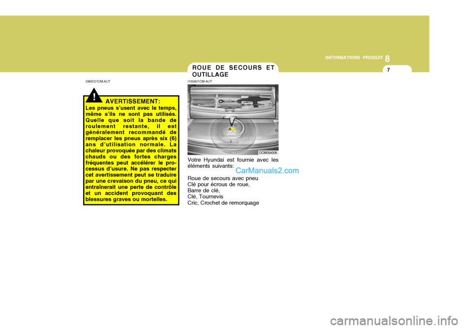 Hyundai Santa Fe 2007  Manuel du propriétaire (in French) 8
INFORMATIONS PRODUIT
7ROUE DE SECOURS ET OUTILLAGE
I100A01CM-AUT Votre Hyundai est fournie avec les éléments suivants: Roue de secours avec pneu Clé pour écrous de roue, Barre de clé, Clé, Tou