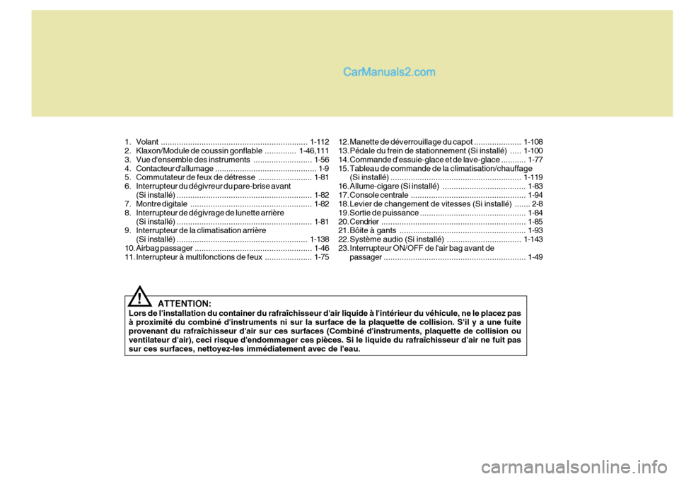 Hyundai Santa Fe 2007  Manuel du propriétaire (in French) ATTENTION:
Lors de linstallation du container du rafraîchisseur dair liquide à lintérieur du véhicule, ne le placez pas à proximité du combiné dinstruments ni sur la surface de la plaquette