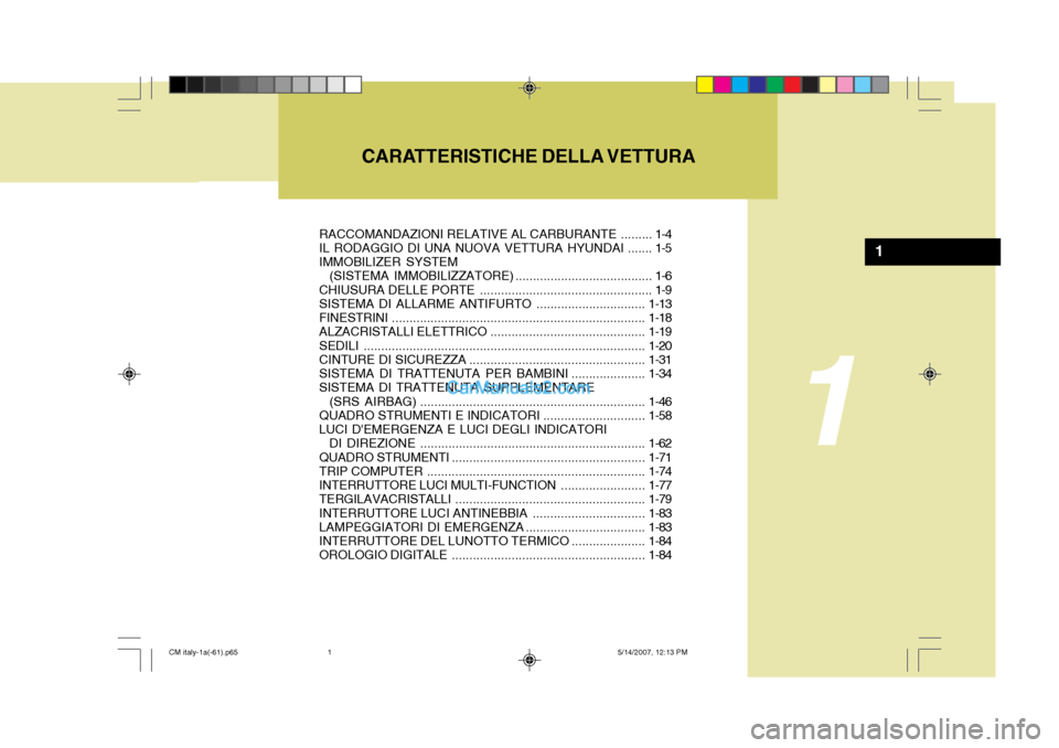 Hyundai Santa Fe 2007 Manuale del proprietario (in Italian) CARATTERISTICHE DELLA VETTURA
1
1
RACCOMANDAZIONI RELATIVE AL CARBURANTE ......... 1-4
IL RODAGGIO DI UNA NUOVA VETTURA HYUNDAI ....... 1-5 IMMOBILIZER SYSTEM
(SISTEMA IMMOBILIZZATORE) ........... Hyundai Santa Fe 2007 Manuale del proprietario (in Italian) CARATTERISTICHE DELLA VETTURA
1
1
RACCOMANDAZIONI RELATIVE AL CARBURANTE ......... 1-4
IL RODAGGIO DI UNA NUOVA VETTURA HYUNDAI ....... 1-5 IMMOBILIZER SYSTEM
(SISTEMA IMMOBILIZZATORE) ...........